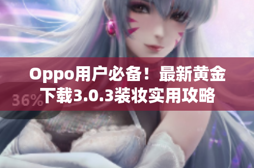 Oppo用户必备！最新黄金下载3.0.3装妆实用攻略