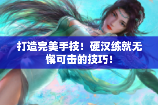 打造完美手技！硬汉练就无懈可击的技巧！