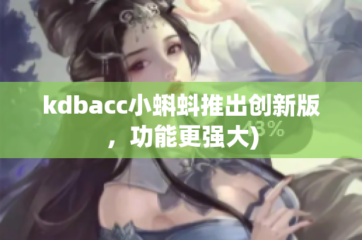 kdbacc小蝌蚪推出创新版，功能更强大)