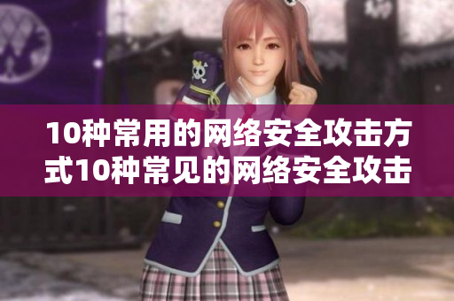 10种常用的网络安全攻击方式10种常见的网络安全攻击方法