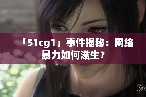 「51cg1」事件揭秘：网络暴力如何滋生？