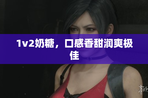 1v2奶糖，口感香甜润爽极佳