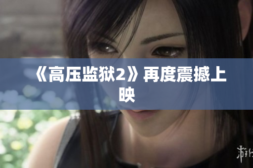 《高压监狱2》再度震撼上映