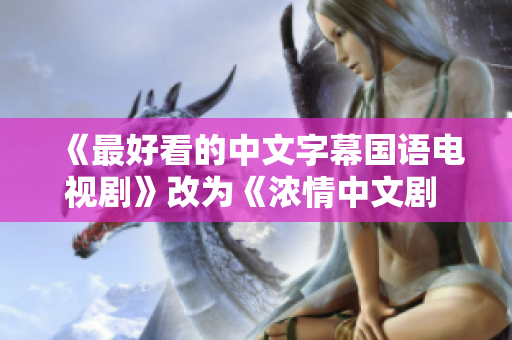 《最好看的中文字幕国语电视剧》改为《浓情中文剧 难以错过》