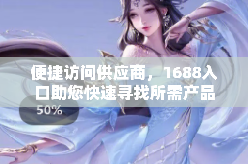便捷访问供应商，1688入口助您快速寻找所需产品