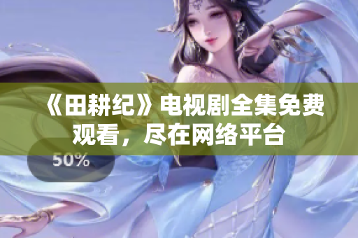 《田耕纪》电视剧全集免费观看，尽在网络平台