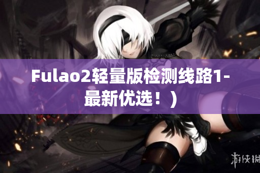 Fulao2轻量版检测线路1-最新优选！)