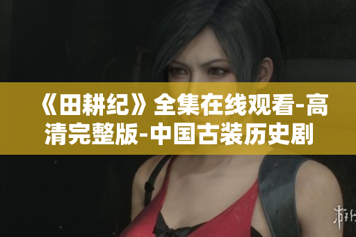 《田耕纪》全集在线观看-高清完整版-中国古装历史剧