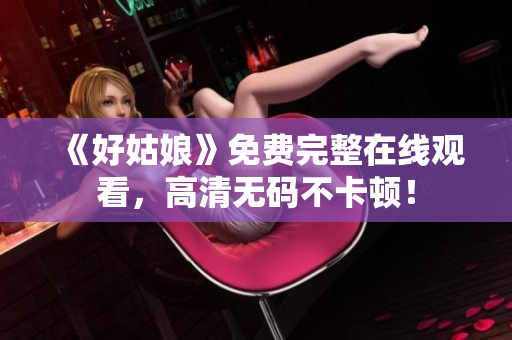 《好姑娘》免费完整在线观看，高清无码不卡顿！
