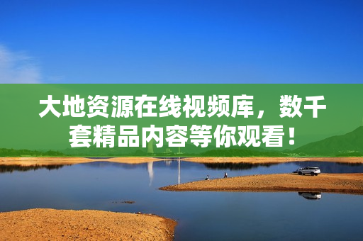 大地资源在线视频库，数千套精品内容等你观看！