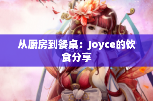 从厨房到餐桌：Joyce的饮食分享