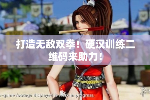 打造无敌双拳！硬汉训练二维码来助力！