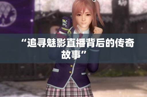 “追寻魅影直播背后的传奇故事”