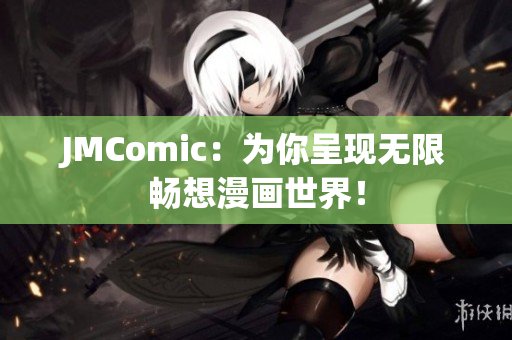 JMComic：为你呈现无限畅想漫画世界！