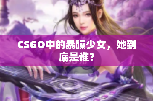 CSGO中的暴躁少女，她到底是谁？