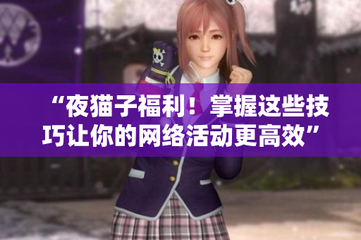 “夜猫子福利！掌握这些技巧让你的网络活动更高效”