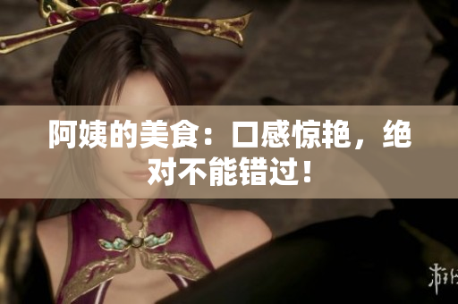 阿姨的美食：口感惊艳，绝对不能错过！