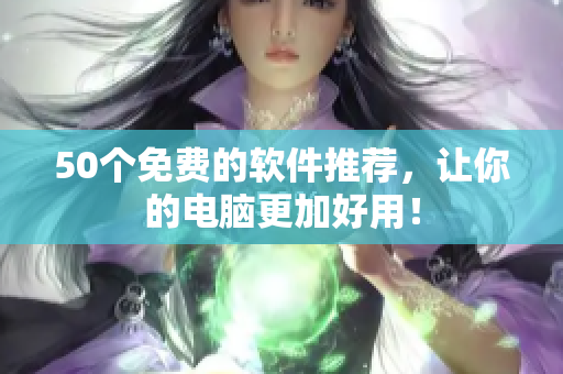 50个免费的软件推荐，让你的电脑更加好用！