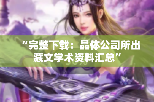 “完整下载：晶体公司所出藏文学术资料汇总”