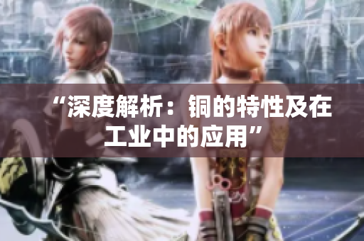 “深度解析：铜的特性及在工业中的应用”