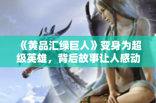 《黄品汇绿巨人》变身为超级英雄，背后故事让人感动落泪