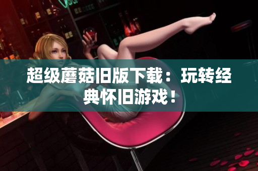 超级蘑菇旧版下载：玩转经典怀旧游戏！