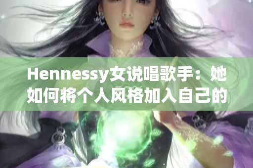 Hennessy女说唱歌手：她如何将个人风格加入自己的音乐中