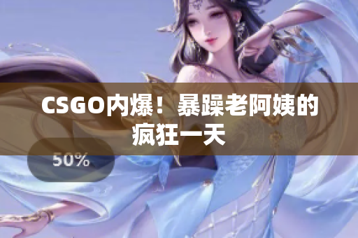 CSGO内爆！暴躁老阿姨的疯狂一天