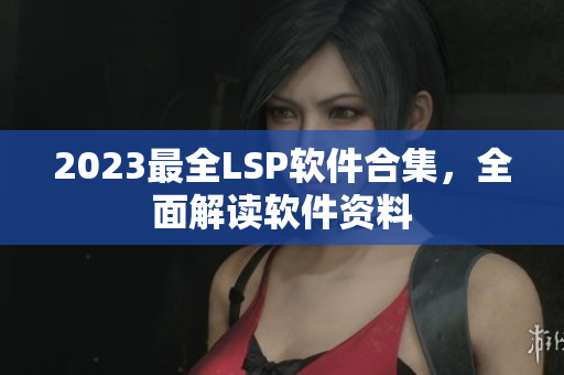 2023最全LSP软件合集，全面解读软件资料