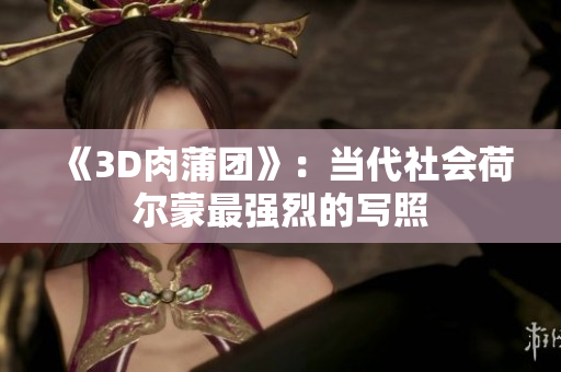 《3D肉蒲团》：当代社会荷尔蒙最强烈的写照