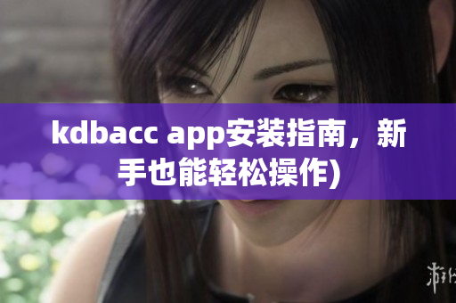kdbacc app安装指南，新手也能轻松操作)