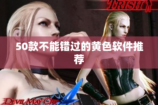 50款不能错过的黄色软件推荐