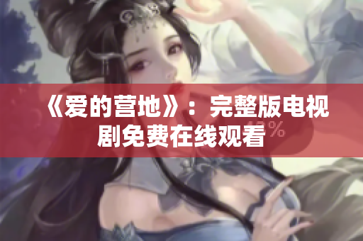 《爱的营地》：完整版电视剧免费在线观看