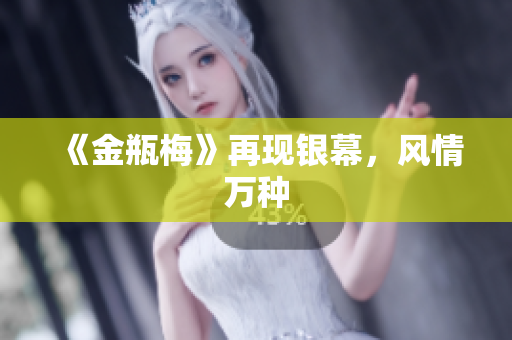 《金瓶梅》再现银幕，风情万种