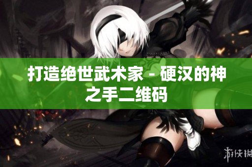 打造绝世武术家 - 硬汉的神之手二维码