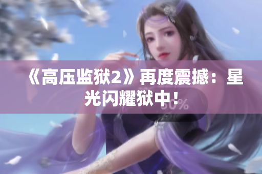 《高压监狱2》再度震撼：星光闪耀狱中！