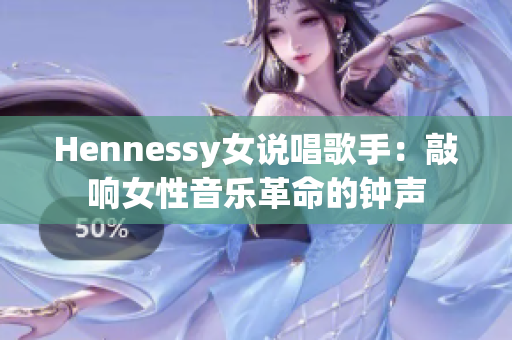 Hennessy女说唱歌手：敲响女性音乐革命的钟声
