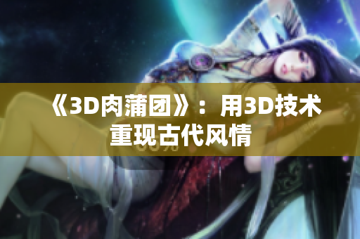 《3D肉蒲团》：用3D技术重现古代风情