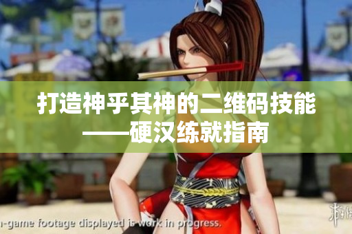 打造神乎其神的二维码技能——硬汉练就指南
