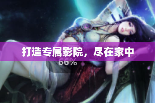 打造专属影院，尽在家中