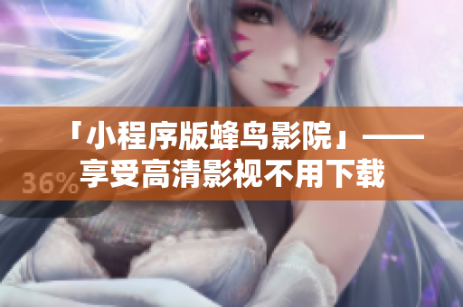 「小程序版蜂鸟影院」——享受高清影视不用下载