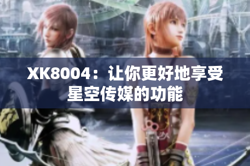 XK8004：让你更好地享受星空传媒的功能