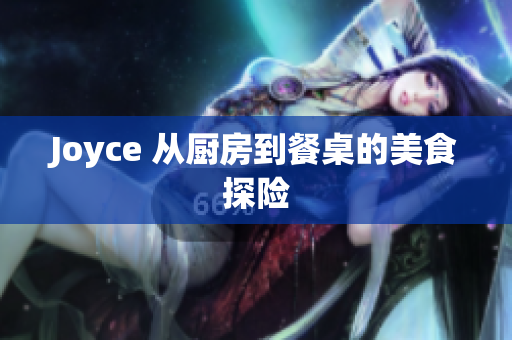 Joyce 从厨房到餐桌的美食探险