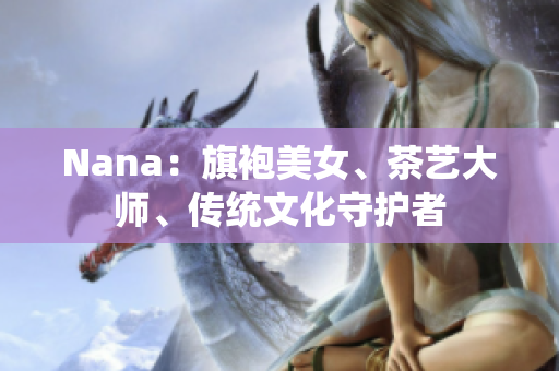 Nana：旗袍美女、茶艺大师、传统文化守护者