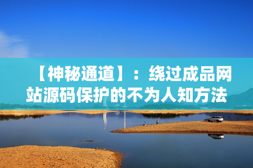 【神秘通道】：绕过成品网站源码保护的不为人知方法
