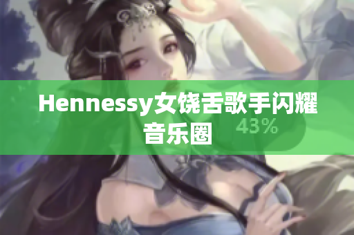 Hennessy女饶舌歌手闪耀音乐圈