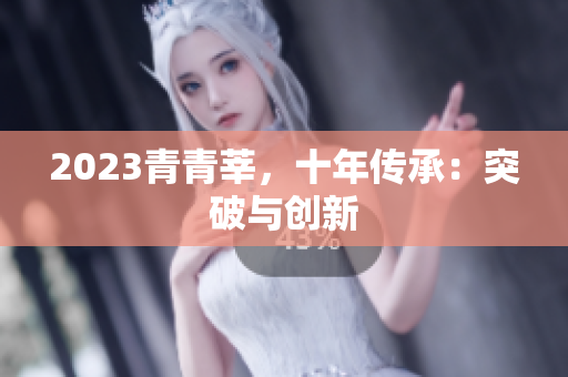 2023青青莘，十年传承：突破与创新