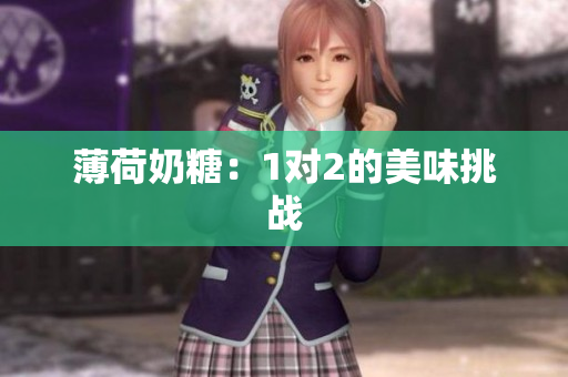 薄荷奶糖：1对2的美味挑战