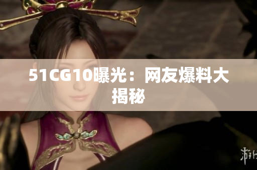 51CG10曝光：网友爆料大揭秘