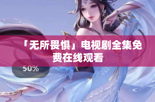 「无所畏惧」电视剧全集免费在线观看